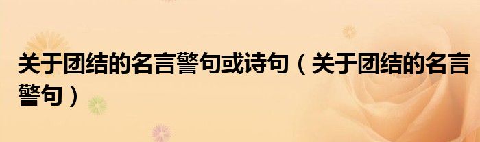 關(guān)于團(tuán)結(jié)的名言警句或詩(shī)句（關(guān)于團(tuán)結(jié)的名言警句）