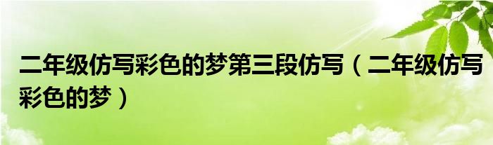 二年級(jí)仿寫彩色的夢第三段仿寫（二年級(jí)仿寫彩色的夢）