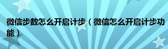 微信步數(shù)怎么開啟計步（微信怎么開啟計步功能）