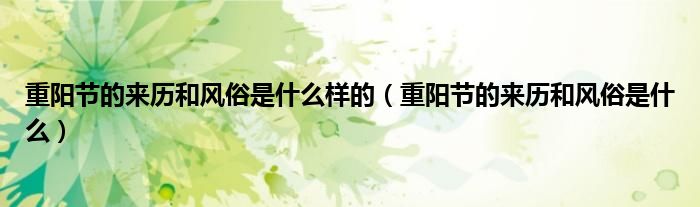 重陽節(jié)的來歷和風(fēng)俗是什么樣的（重陽節(jié)的來歷和風(fēng)俗是什么）