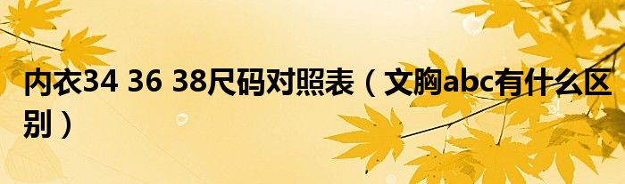 內(nèi)衣34 36 38尺碼對照表（文胸abc有什么區(qū)別）