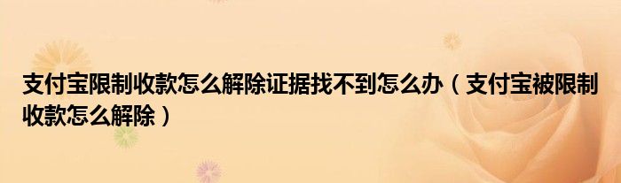 支付寶限制收款怎么解除證據(jù)找不到怎么辦（支付寶被限制收款怎么解除）