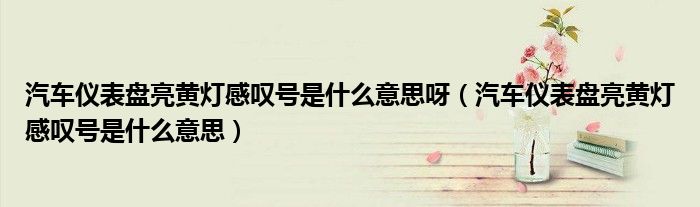 汽車(chē)儀表盤(pán)亮黃燈感嘆號(hào)是什么意思呀（汽車(chē)儀表盤(pán)亮黃燈感嘆號(hào)是什么意思）