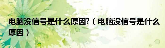 電腦沒信號(hào)是什么原因?（電腦沒信號(hào)是什么原因）