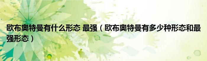 歐布奧特曼有什么形態(tài) 最強(qiáng)（歐布奧特曼有多少種形態(tài)和最強(qiáng)形態(tài)）