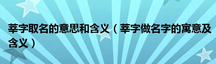 莘字取名的意思和含義（莘字做名字的寓意及含義）