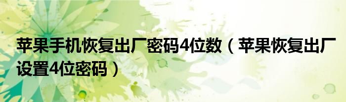蘋(píng)果手機(jī)恢復(fù)出廠密碼4位數(shù)（蘋(píng)果恢復(fù)出廠設(shè)置4位密碼）