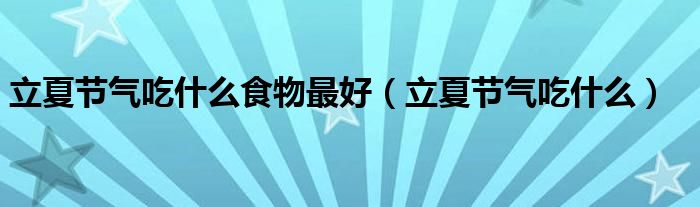 立夏節(jié)氣吃什么食物最好（立夏節(jié)氣吃什么）