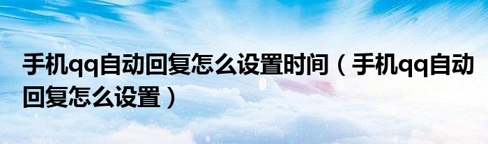手機qq自動回復(fù)怎么設(shè)置時間（手機qq自動回復(fù)怎么設(shè)置）