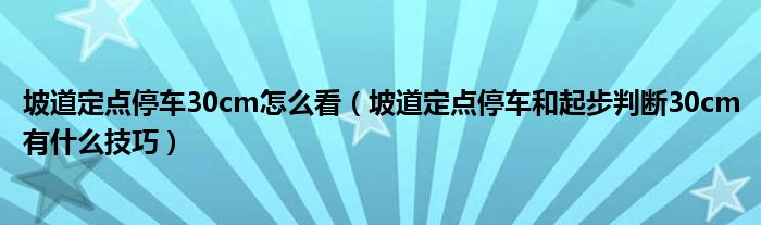 坡道定點停車30cm怎么看（坡道定點停車和起步判斷30cm有什么技巧）