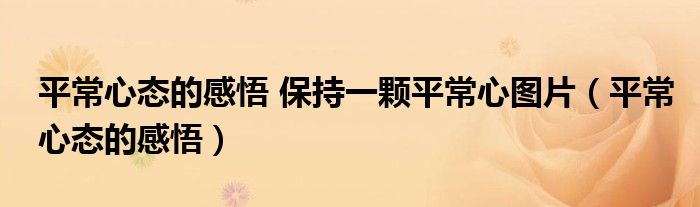 平常心態(tài)的感悟 保持一顆平常心圖片（平常心態(tài)的感悟）