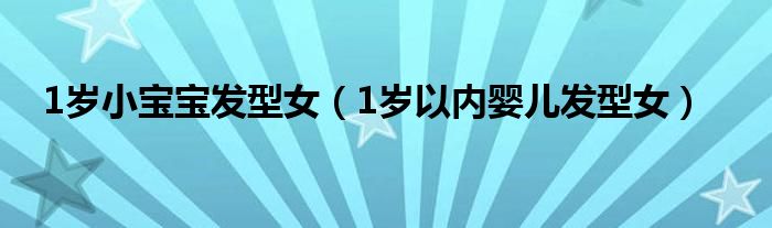 1歲小寶寶發(fā)型女（1歲以內(nèi)嬰兒發(fā)型女）