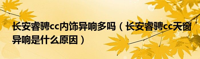 長安睿騁cc內飾異響多嗎（長安睿騁cc天窗異響是什么原因）