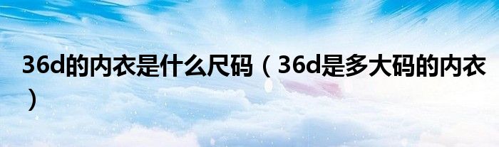 36d的內(nèi)衣是什么尺碼（36d是多大碼的內(nèi)衣）