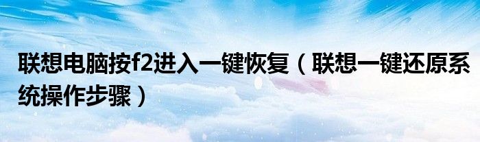 聯(lián)想電腦按f2進(jìn)入一鍵恢復(fù)（聯(lián)想一鍵還原系統(tǒng)操作步驟）