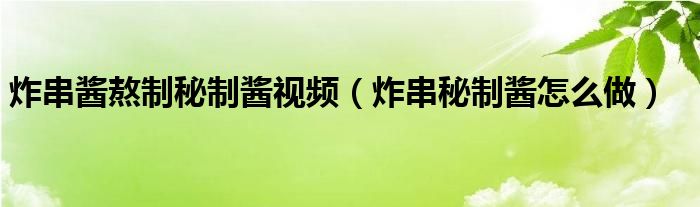 炸串醬熬制秘制醬視頻（炸串秘制醬怎么做）