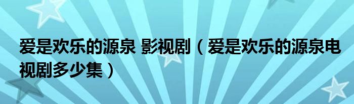 愛是歡樂的源泉 影視?。◥凼菤g樂的源泉電視劇多少集）