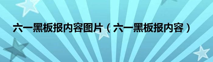 六一黑板報內(nèi)容圖片（六一黑板報內(nèi)容）