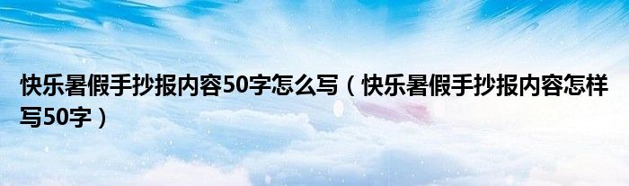 快樂暑假手抄報內(nèi)容50字怎么寫（快樂暑假手抄報內(nèi)容怎樣寫50字）