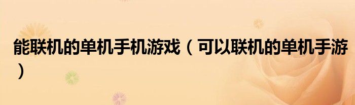 能聯(lián)機(jī)的單機(jī)手機(jī)游戲（可以聯(lián)機(jī)的單機(jī)手游）