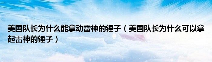 美國隊長為什么能拿動雷神的錘子（美國隊長為什么可以拿起雷神的錘子）