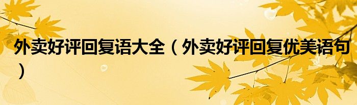 外賣好評(píng)回復(fù)語大全（外賣好評(píng)回復(fù)優(yōu)美語句）