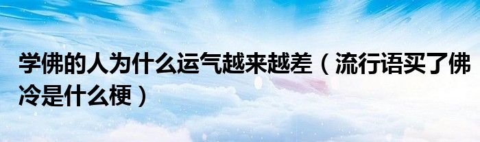 學(xué)佛的人為什么運(yùn)氣越來越差（流行語(yǔ)買了佛冷是什么梗）