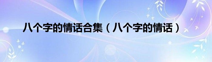 八個(gè)字的情話合集（八個(gè)字的情話）