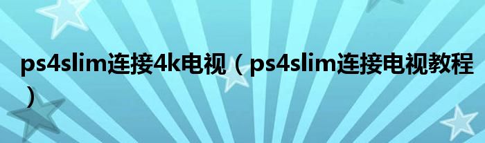 ps4slim連接4k電視（ps4slim連接電視教程）