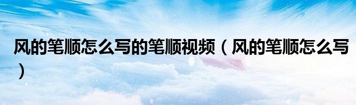 風的筆順怎么寫的筆順視頻（風的筆順怎么寫）