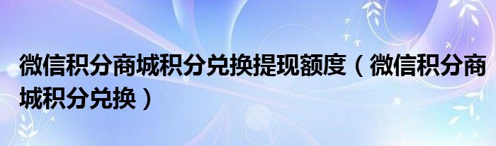 微信積分商城積分兌換提現額度（微信積分商城積分兌換）