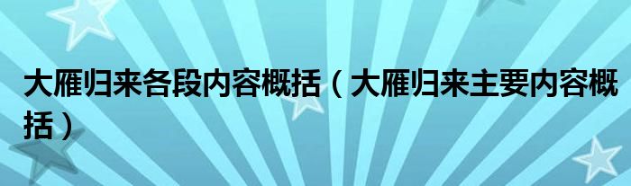 大雁歸來(lái)各段內(nèi)容概括（大雁歸來(lái)主要內(nèi)容概括）