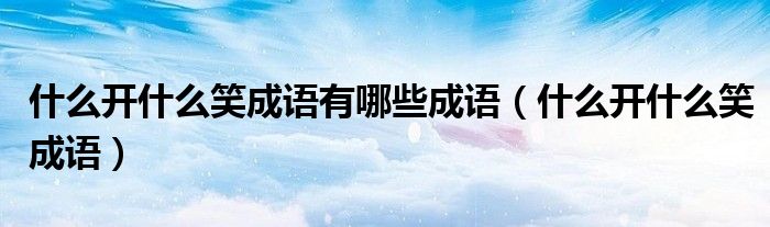 什么開什么笑成語有哪些成語（什么開什么笑成語）