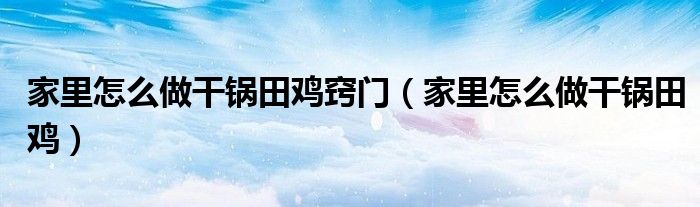 家里怎么做干鍋田雞竅門（家里怎么做干鍋田雞）
