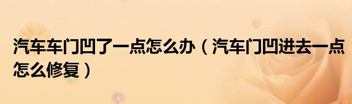 汽車車門凹了一點怎么辦（汽車門凹進去一點怎么修復）