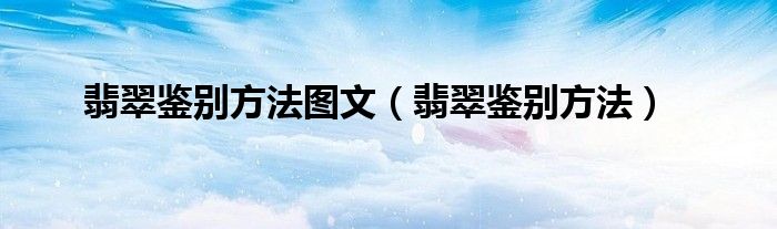 翡翠鑒別方法圖文（翡翠鑒別方法）