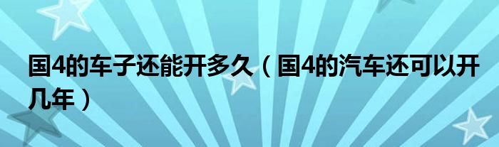 國4的車子還能開多久（國4的汽車還可以開幾年）