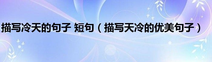 描寫冷天的句子 短句（描寫天冷的優(yōu)美句子）