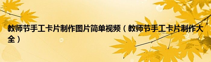 教師節(jié)手工卡片制作圖片簡單視頻（教師節(jié)手工卡片制作大全）
