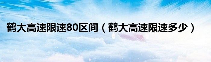 鶴大高速限速80區(qū)間（鶴大高速限速多少）