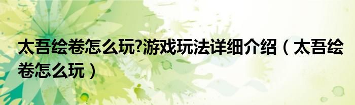 太吾繪卷怎么玩?游戲玩法詳細(xì)介紹（太吾繪卷怎么玩）