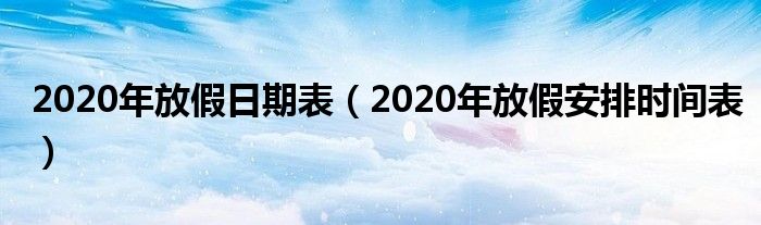2020年放假日期表（2020年放假安排時間表）