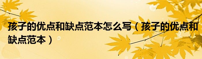孩子的優(yōu)點(diǎn)和缺點(diǎn)范本怎么寫（孩子的優(yōu)點(diǎn)和缺點(diǎn)范本）