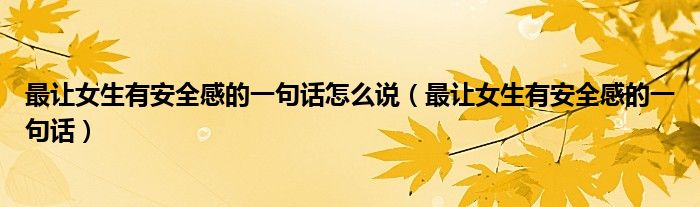 最讓女生有安全感的一句話怎么說(shuō)（最讓女生有安全感的一句話）