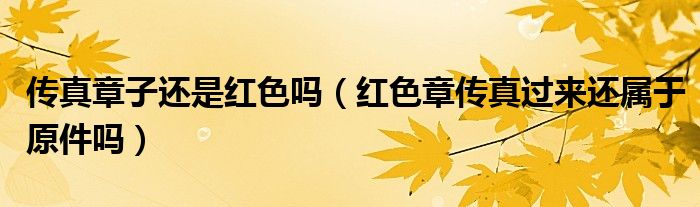 傳真章子還是紅色嗎（紅色章傳真過來還屬于原件嗎）