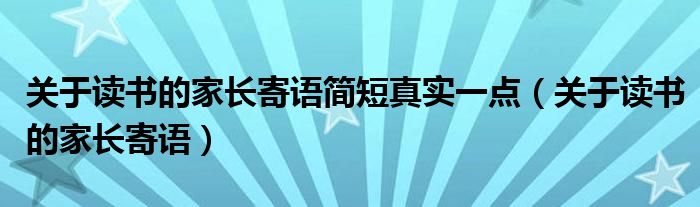 關(guān)于讀書的家長寄語簡短真實一點（關(guān)于讀書的家長寄語）