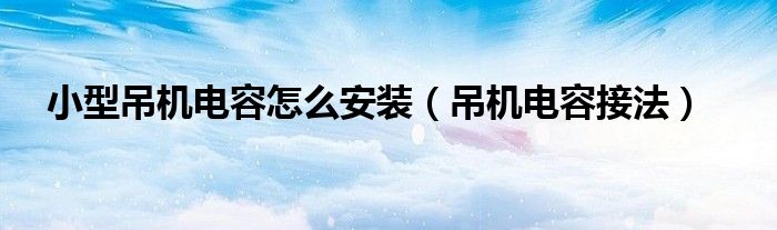小型吊機(jī)電容怎么安裝（吊機(jī)電容接法）