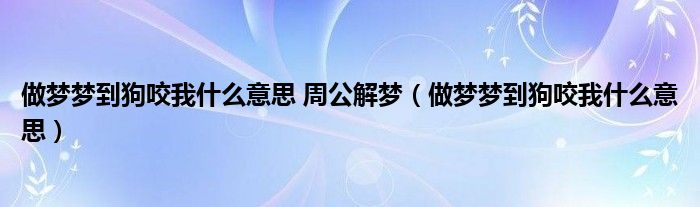 做夢夢到狗咬我什么意思 周公解夢（做夢夢到狗咬我什么意思）