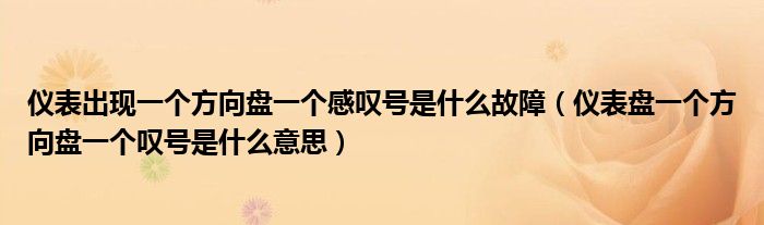 儀表出現(xiàn)一個(gè)方向盤(pán)一個(gè)感嘆號(hào)是什么故障（儀表盤(pán)一個(gè)方向盤(pán)一個(gè)嘆號(hào)是什么意思）