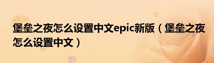 堡壘之夜怎么設(shè)置中文epic新版（堡壘之夜怎么設(shè)置中文）